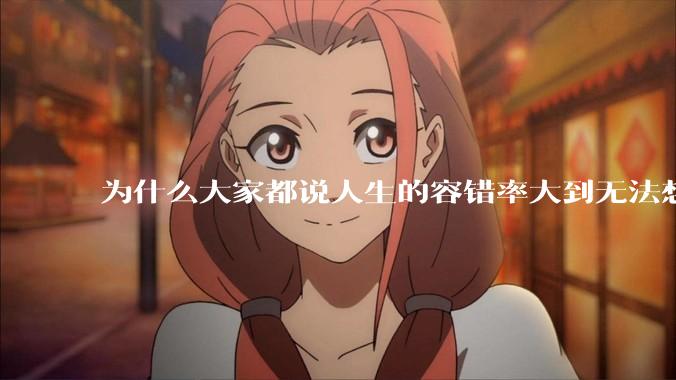 为什么大家都说人生的容错率大到无法想象?